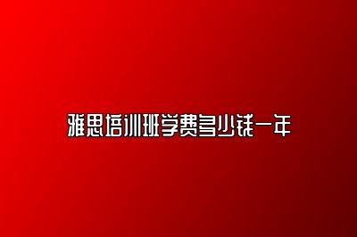 雅思培训班学费多少钱一年