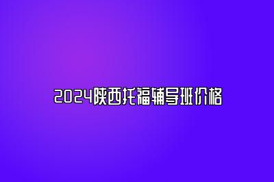 2024陕西托福辅导班价格