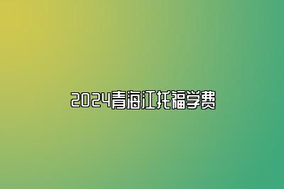 2024青海江托福学费