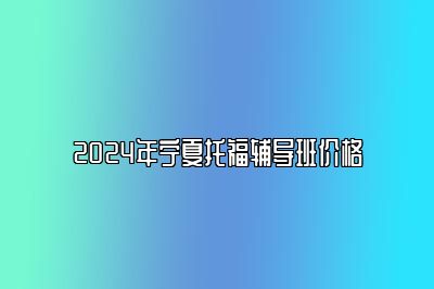 2024年宁夏托福辅导班价格