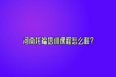 河南托福培训课程怎么样？