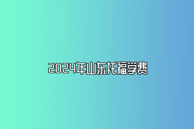 2024年山东托福学费