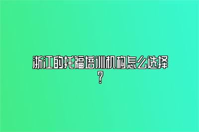 浙江的托福培训机构怎么选择？