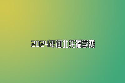 2024年河北托福学费