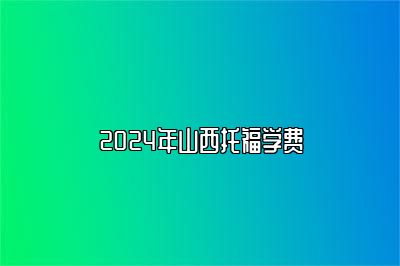 2024年山西托福学费