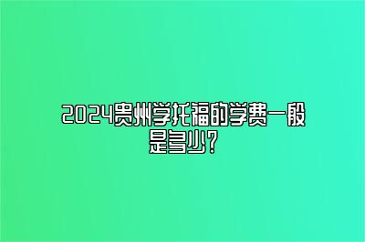 2024贵州学托福的学费一般是多少？