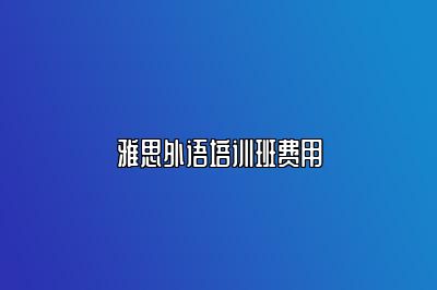 雅思外语培训班费用