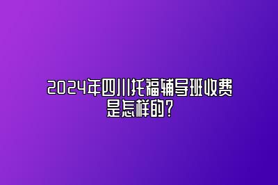 2024年四川托福辅导班收费是怎样的？