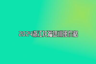 2024浙江托福培训班价格