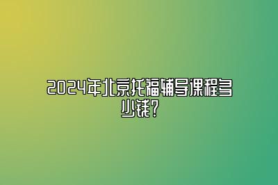 2024年北京托福辅导课程多少钱？