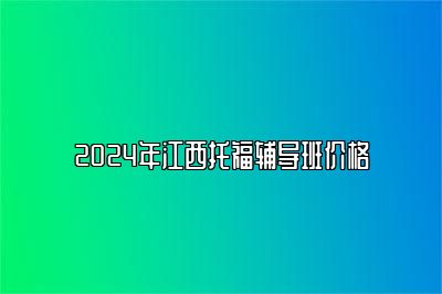 2024年江西托福辅导班价格