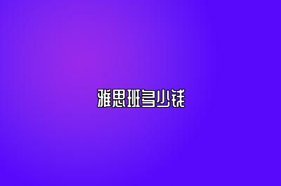 雅思班多少钱