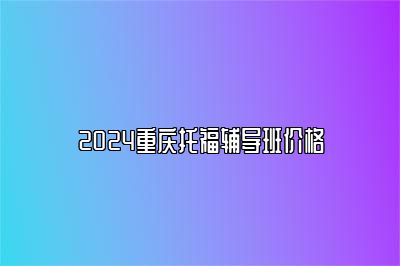 2024重庆托福辅导班价格