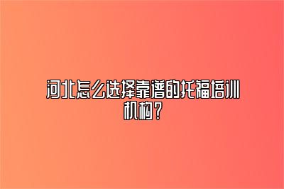 河北怎么选择靠谱的托福培训机构？