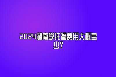 2024湖南学托福费用大概多少？