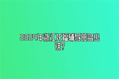 2024年浙江托福辅导班多少钱？