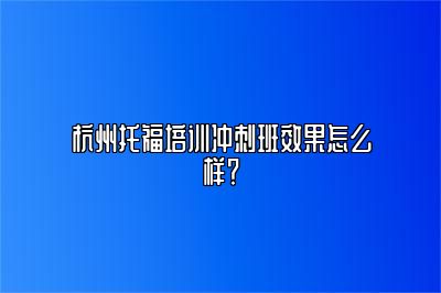 杭州托福培训冲刺班效果怎么样？