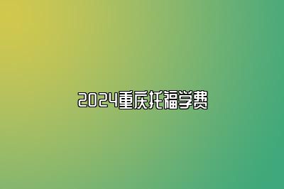 2024重庆托福学费