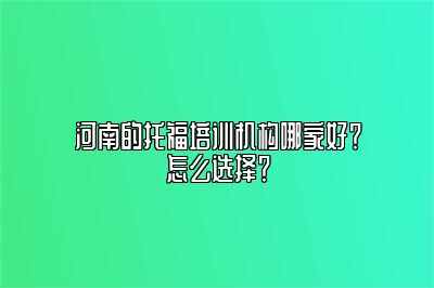 河南的托福培训机构哪家好？怎么选择？