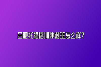 合肥托福培训冲刺班怎么样？