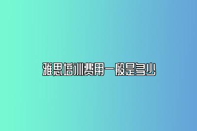 雅思培训费用一般是多少