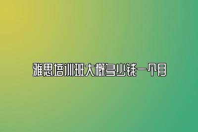 雅思培训班大概多少钱一个月