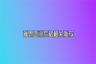 雅思培训价格相关推荐