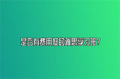 是否有费用低的雅思学习班?