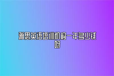 雅思英语培训机构一年多少钱呀