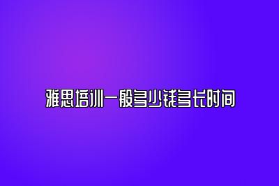 雅思培训一般多少钱多长时间