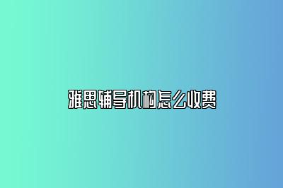雅思辅导机构怎么收费