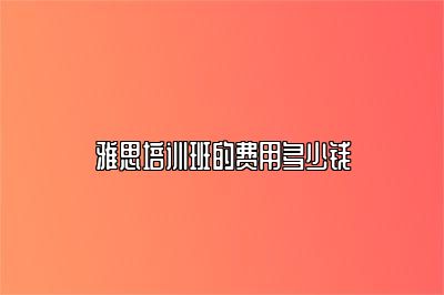 雅思培训班的费用多少钱