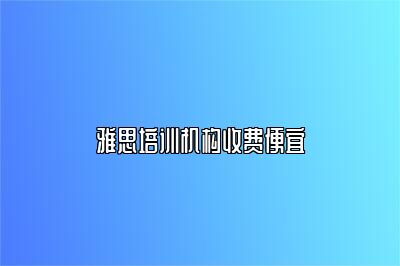 雅思培训机构收费便宜