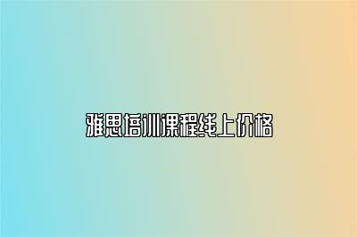 雅思培训课程线上价格