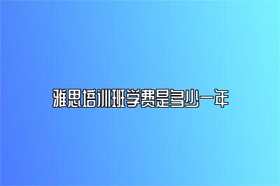 雅思培训班学费是多少一年