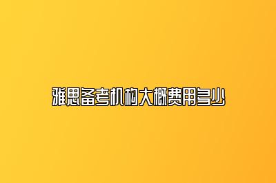 雅思备考机构大概费用多少