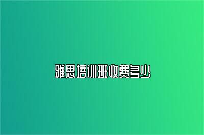 雅思培训班收费多少