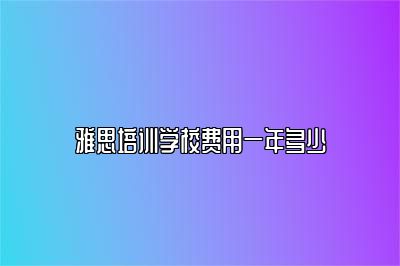 雅思培训学校费用一年多少