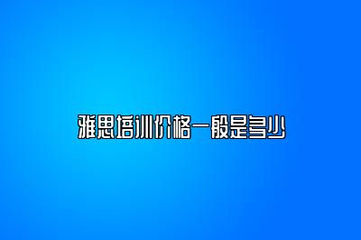 雅思培训价格一般是多少