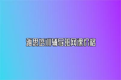 雅思培训辅导班网课价格