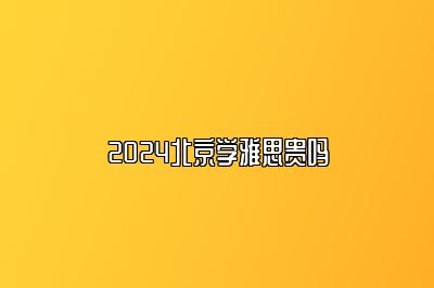 2024北京学雅思贵吗