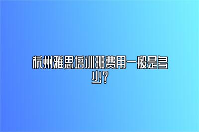 杭州雅思培训班费用一般是多少？