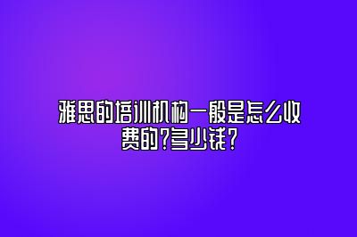 雅思的培训机构一般是怎么收费的？多少钱？