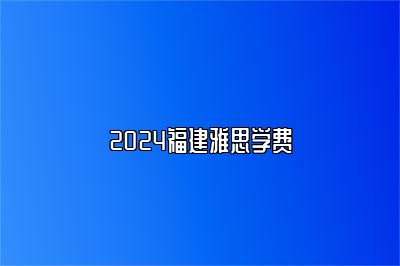 2024福建雅思学费