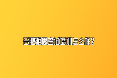 合肥雅思考试培训怎么样？