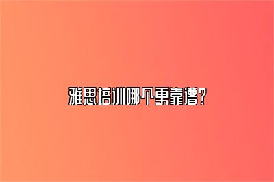 雅思培训哪个更靠谱？