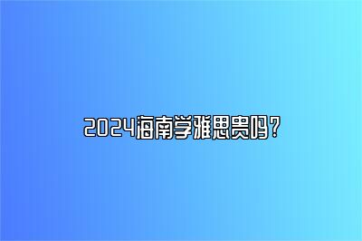 2024海南学雅思贵吗?