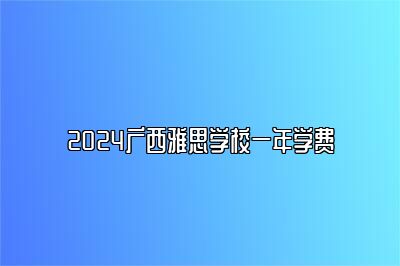 2024广西雅思学校一年学费