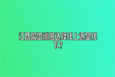 江西报培训班选择线上还是线下？