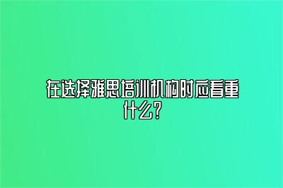 在选择雅思培训机构时应看重什么？